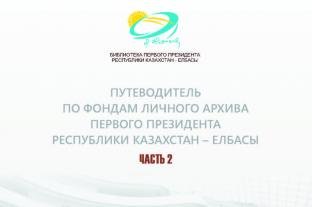 ПУТЕВОДИТЕЛЬ ПО ФОНДАМ ЛИЧНОГО АРХИВА ПЕРВОГО ПРЕЗИДЕНТА РЕСПУБЛИКИ КАЗАХСТАН – ЕЛБАСЫ. ЧАСТЬ 2 (80-Е – НАЧАЛО 90-Х ГОДОВ XX ВЕКА)